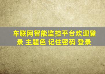 车联网智能监控平台欢迎登录 主题色 记住密码 登录